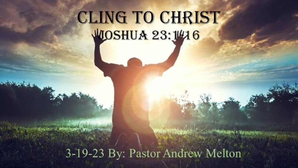 “Cling To Christ” Joshua 23:1-16